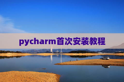 pycharm首次安装教程 pycharm首次安装教程