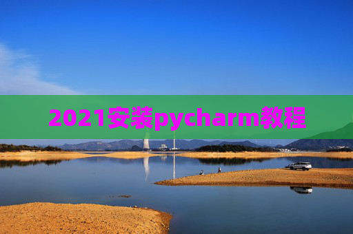 2021安装pycharm教程